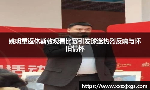 姚明重返休斯敦观看比赛引发球迷热烈反响与怀旧情怀