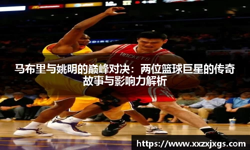 马布里与姚明的巅峰对决：两位篮球巨星的传奇故事与影响力解析
