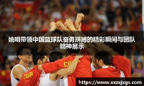 姚明带领中国篮球队奋勇拼搏的精彩瞬间与团队精神展示