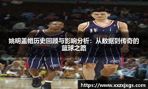 姚明盖帽历史回顾与影响分析：从数据到传奇的篮球之路