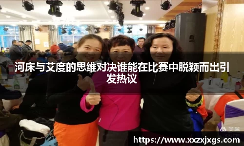 J9河床与艾度的思维对决谁能在比赛中脱颖而出引发热议