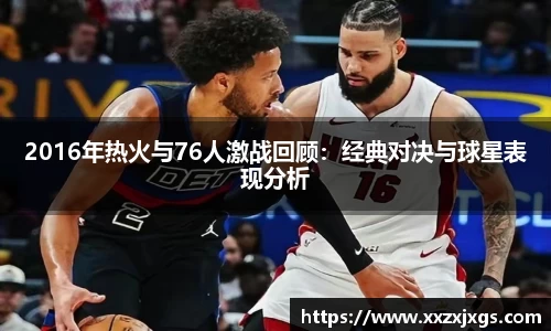 J92016年热火与76人激战回顾：经典对决与球星表现分析