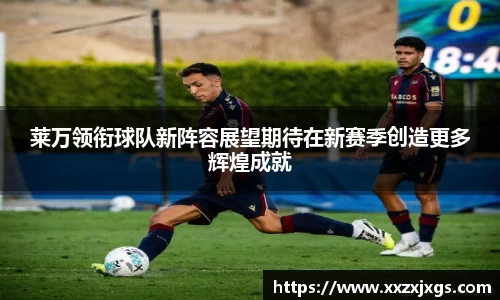 J9莱万领衔球队新阵容展望期待在新赛季创造更多辉煌成就