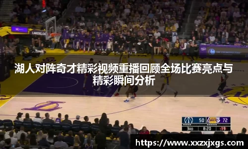 J9湖人对阵奇才精彩视频重播回顾全场比赛亮点与精彩瞬间分析